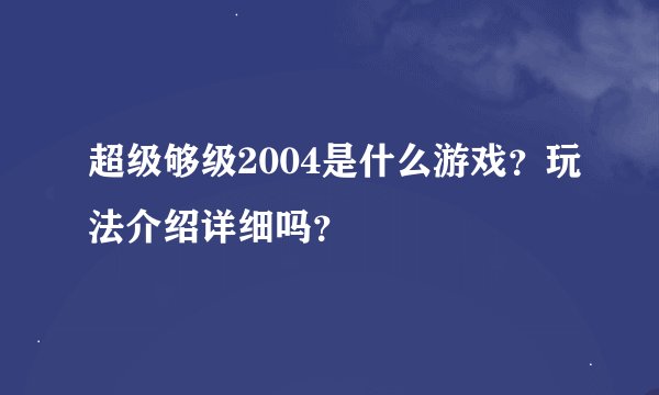 超级够级2004是什么游戏？玩法介绍详细吗？