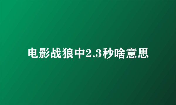 电影战狼中2.3秒啥意思