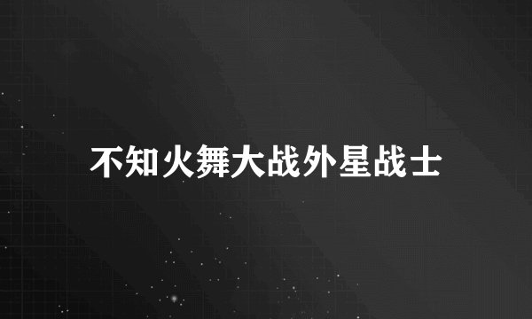 不知火舞大战外星战士