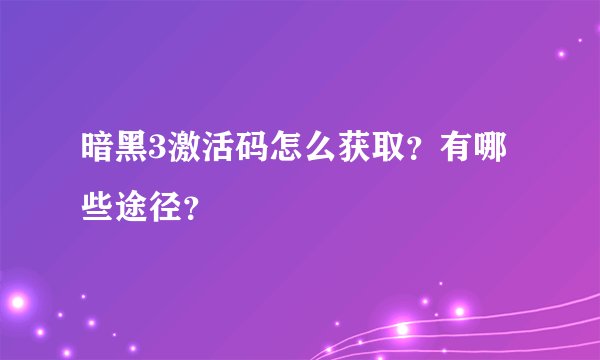 暗黑3激活码怎么获取？有哪些途径？