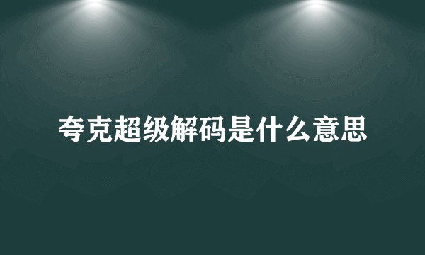 夸克超级解码是什么意思