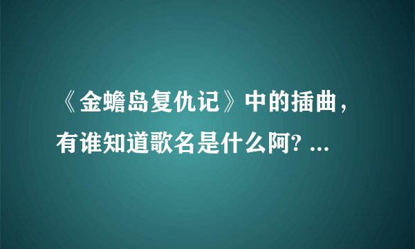 《金蟾岛复仇记》中的插曲，有谁知道歌名是什么阿? 高潮部分唱英文的