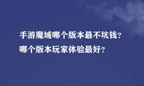 手游魔域哪个版本最不坑钱？哪个版本玩家体验最好？