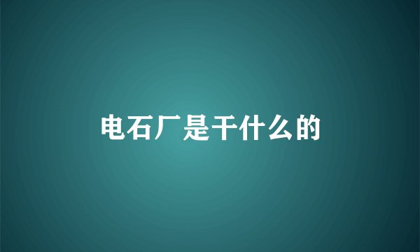 电石厂是干什么的