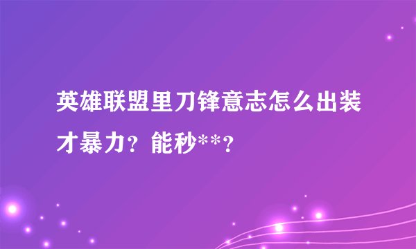 英雄联盟里刀锋意志怎么出装才暴力？能秒**？