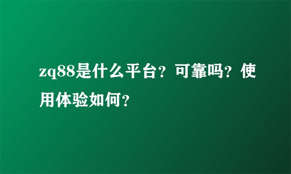 zq88是什么平台？可靠吗？使用体验如何？
