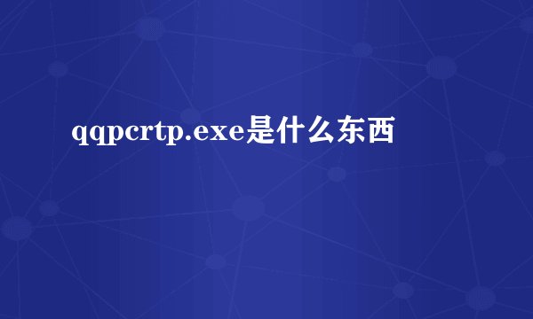 qqpcrtp.exe是什么东西