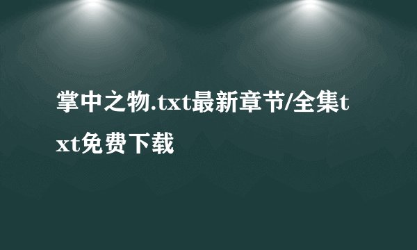 掌中之物.txt最新章节/全集txt免费下载
