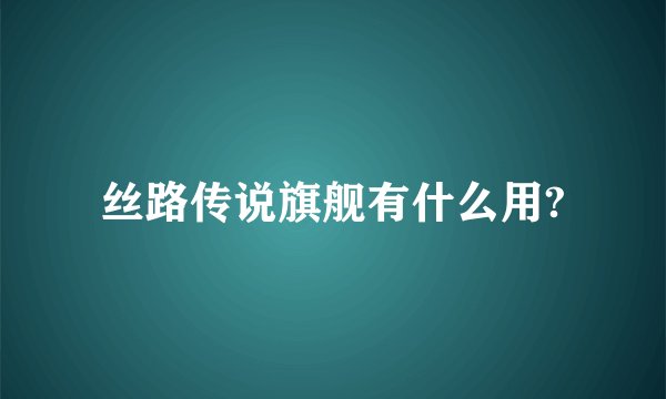 丝路传说旗舰有什么用?