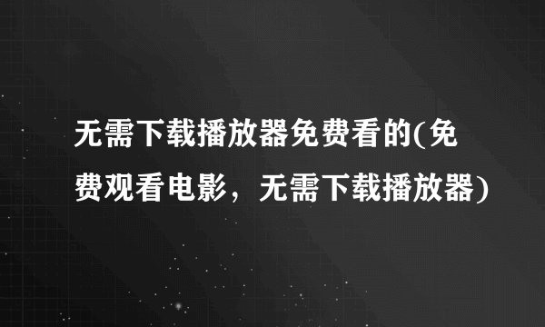 无需下载播放器免费看的(免费观看电影，无需下载播放器)