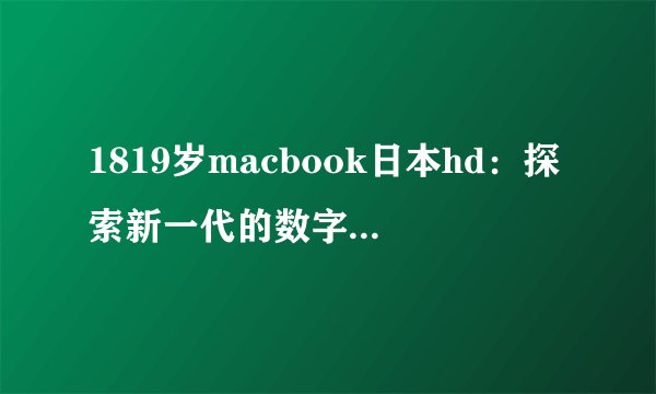 1819岁macbook日本hd：探索新一代的数字生活方式