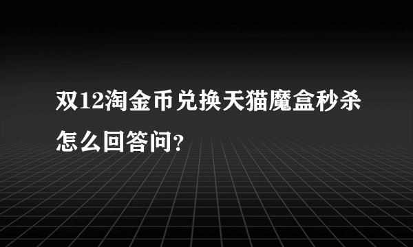 双12淘金币兑换天猫魔盒秒杀怎么回答问？
