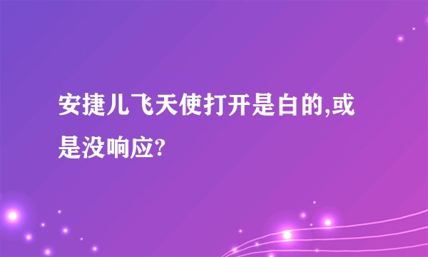 安捷儿飞天使打开是白的,或是没响应?