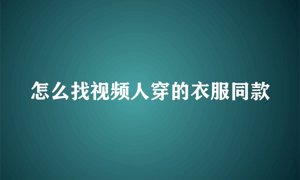 怎么找视频人穿的衣服同款