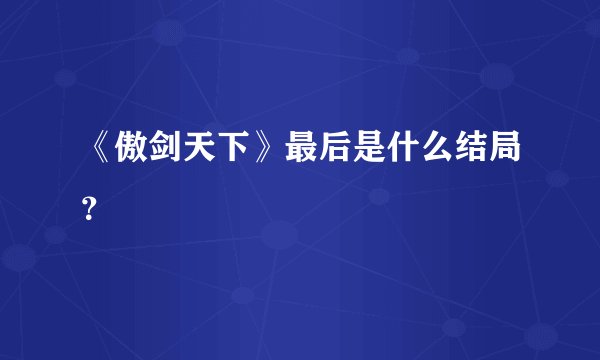 《傲剑天下》最后是什么结局？