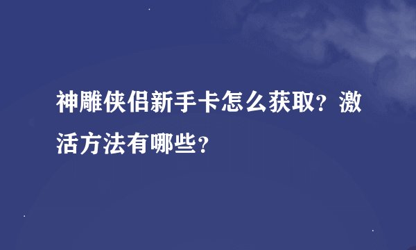 神雕侠侣新手卡怎么获取？激活方法有哪些？