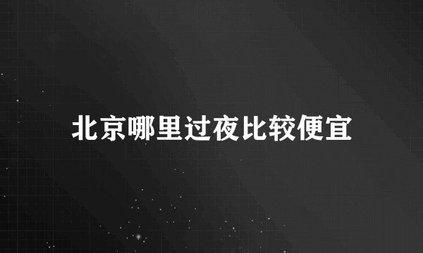 北京哪里过夜比较便宜