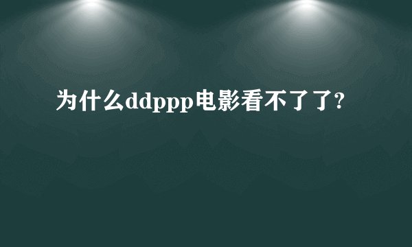 为什么ddppp电影看不了了?