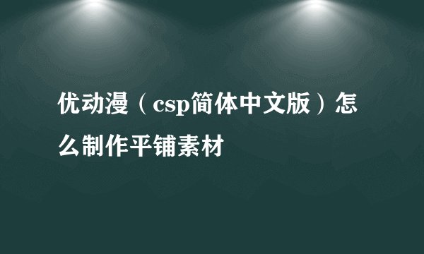 优动漫（csp简体中文版）怎么制作平铺素材