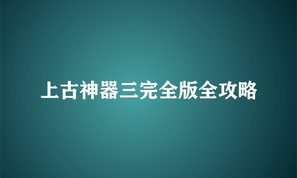 上古神器三完全版全攻略