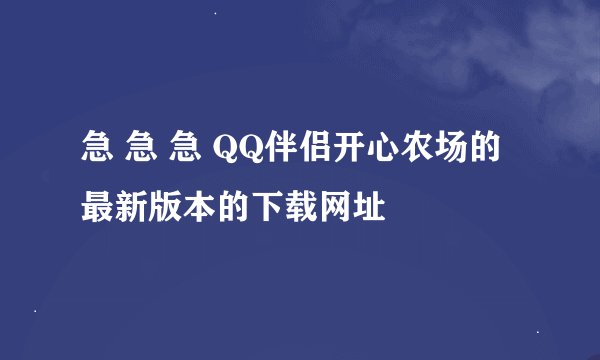 急 急 急 QQ伴侣开心农场的最新版本的下载网址