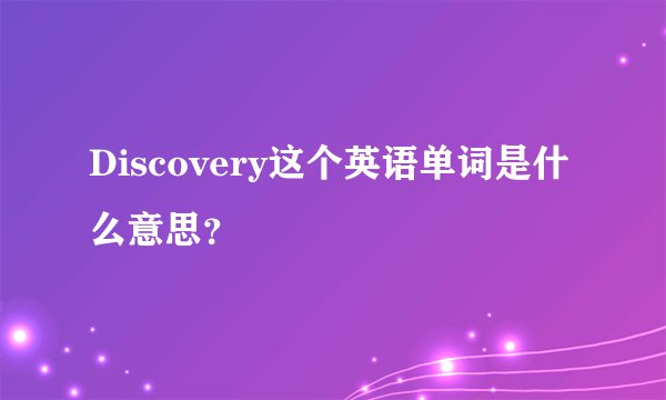 Discovery这个英语单词是什么意思？