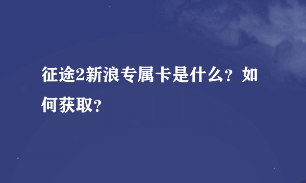 征途2新浪专属卡是什么？如何获取？
