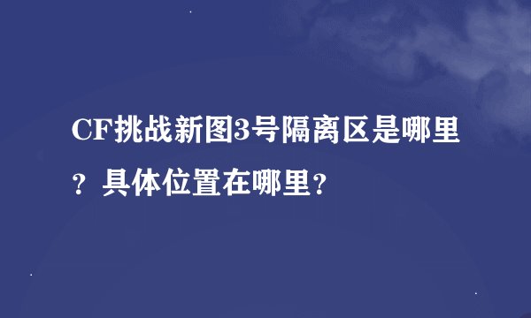 CF挑战新图3号隔离区是哪里？具体位置在哪里？