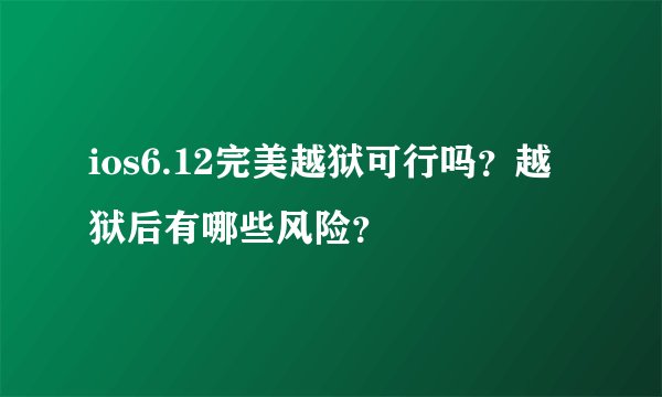 ios6.12完美越狱可行吗？越狱后有哪些风险？