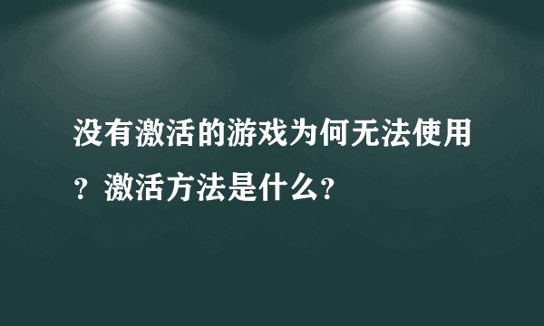 没有激活的游戏为何无法使用？激活方法是什么？