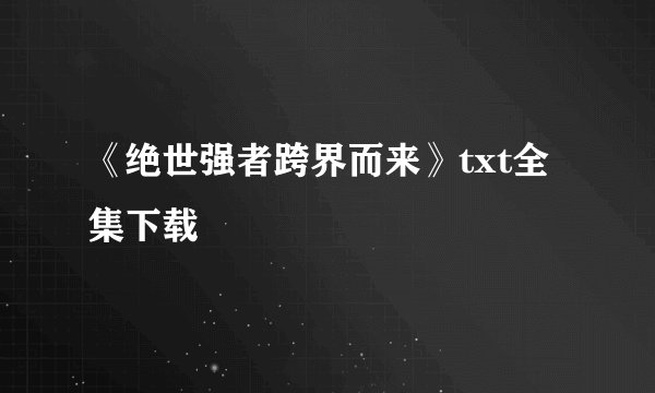 《绝世强者跨界而来》txt全集下载