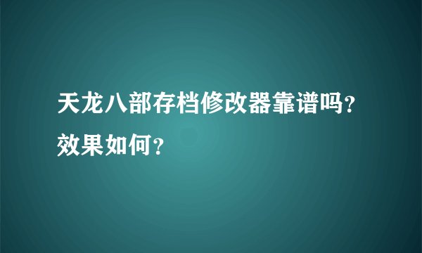 天龙八部存档修改器靠谱吗？效果如何？