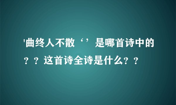'曲终人不散‘’是哪首诗中的？？这首诗全诗是什么？？