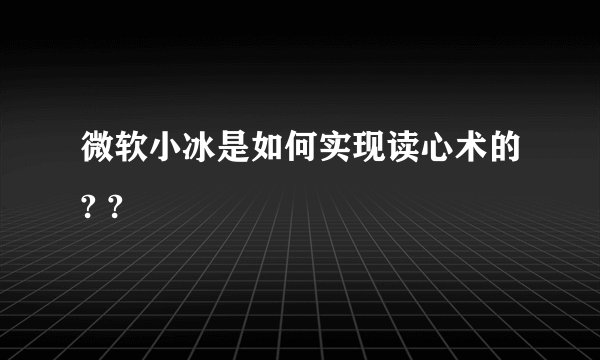 微软小冰是如何实现读心术的? ?