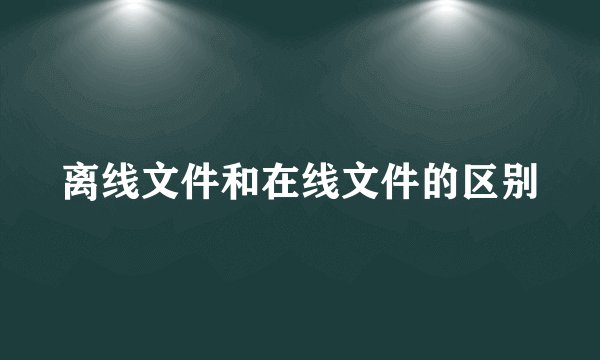 离线文件和在线文件的区别