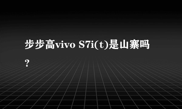步步高vivo S7i(t)是山寨吗？