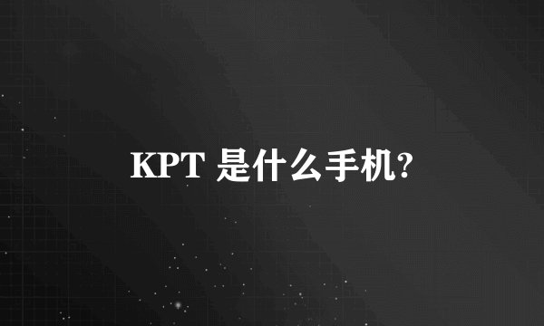 KPT 是什么手机?