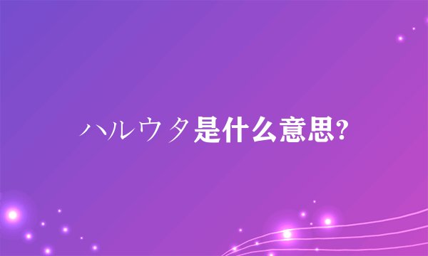 ハルウタ是什么意思?