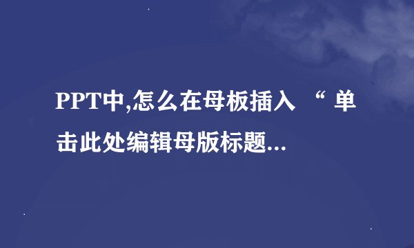 PPT中,怎么在母板插入 “ 单击此处编辑母版标题样式 “ 的文本