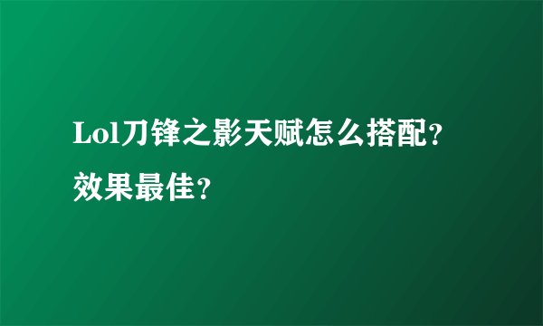 Lol刀锋之影天赋怎么搭配？效果最佳？