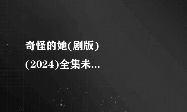奇怪的她(剧版) 수상한 그녀 (2024)全集未删减高清版免费下载