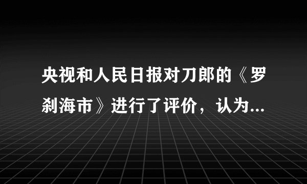 央视和人民日报对刀郎的《罗刹海市》进行了评价，认为其歌词音乐和表现力都具