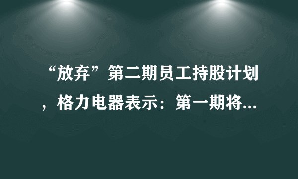 “放弃”第二期员工持股计划，格力电器表示：第一期将照常推进
