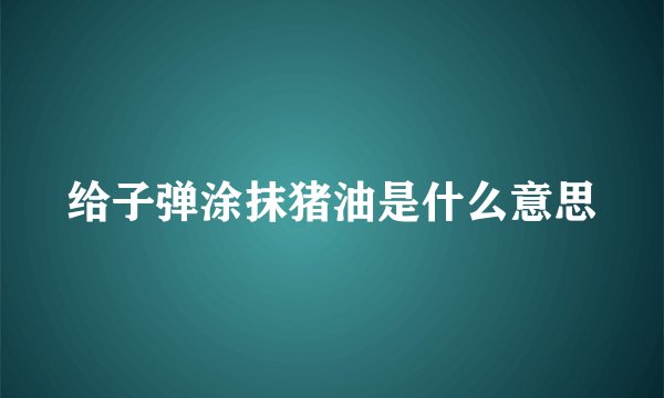给子弹涂抹猪油是什么意思