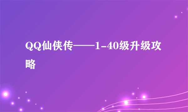 QQ仙侠传——1-40级升级攻略