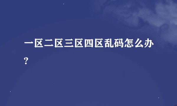 一区二区三区四区乱码怎么办?