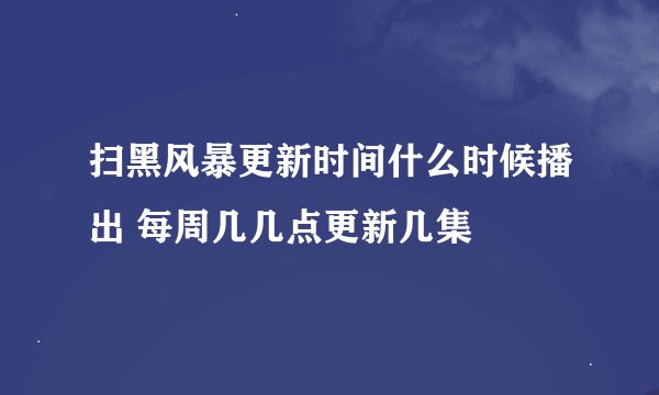 扫黑风暴更新时间什么时候播出 每周几几点更新几集