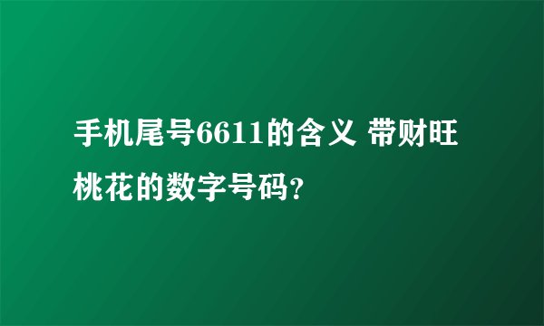 手机尾号6611的含义 带财旺桃花的数字号码？