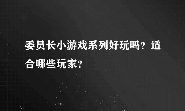委员长小游戏系列好玩吗？适合哪些玩家？