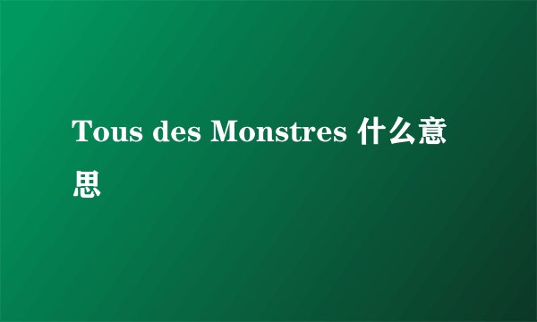 Tous des Monstres 什么意思